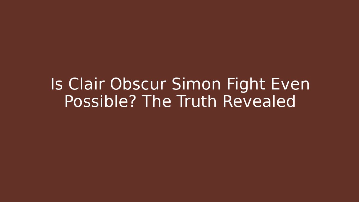 Is Clair Obscur Simon Fight Even Possible? The Truth Revealed