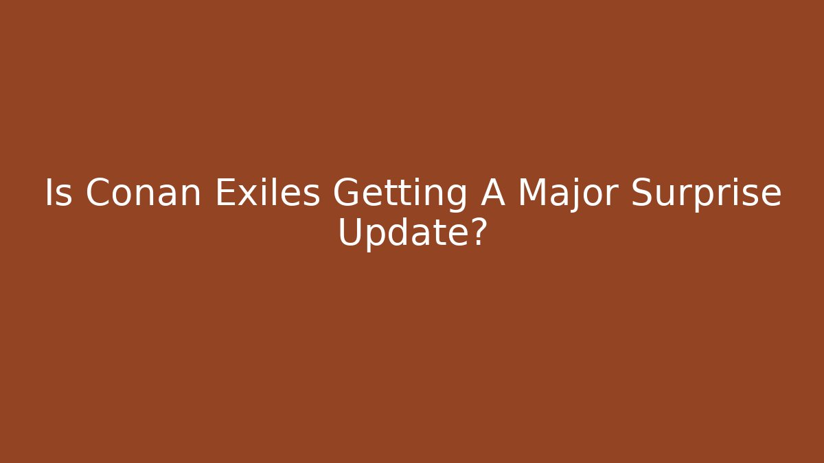 Is Conan Exiles Getting A Major Surprise Update? - Smart Esu