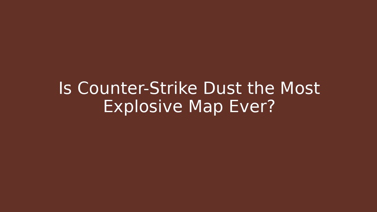 Is Counter-Strike Dust the Most Explosive Map Ever?