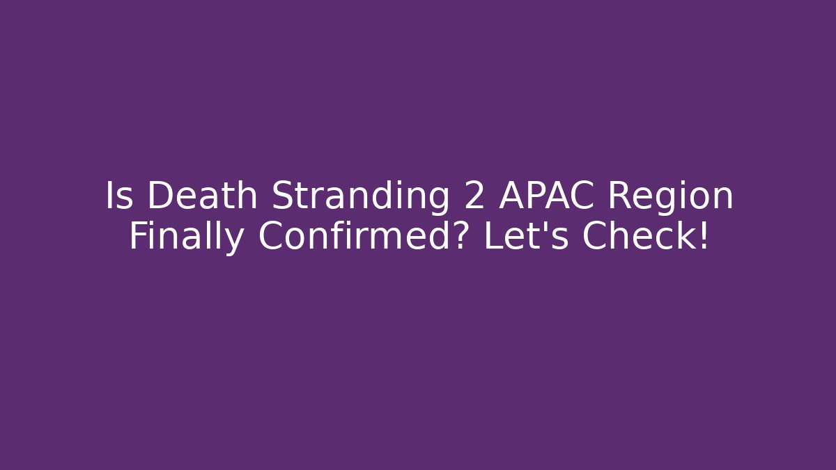 Is Death Stranding 2 APAC Region Finally Confirmed? Let's Check!
