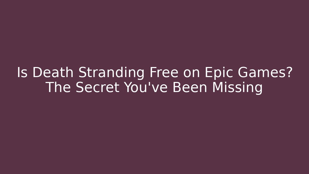 Is Death Stranding Free on Epic Games? The Secret You’ve Been Missing