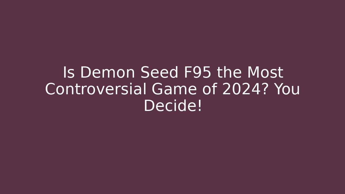 Is Demon Seed F95 the Most Controversial Game of 2024? You Decide!