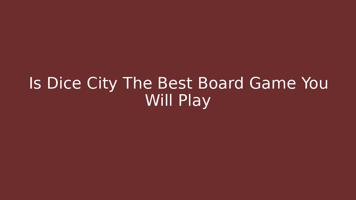 Is Dice City The Best Board Game You Will Play - Smart Esu