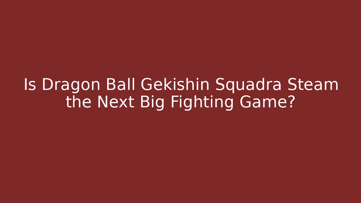 Is Dragon Ball Gekishin Squadra Steam the Next Big Fighting Game?