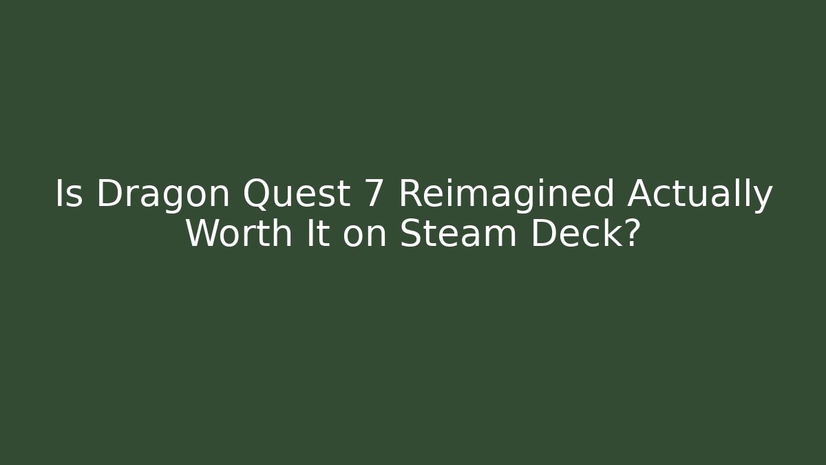 Is Dragon Quest 7 Reimagined Actually Worth It on Steam Deck?