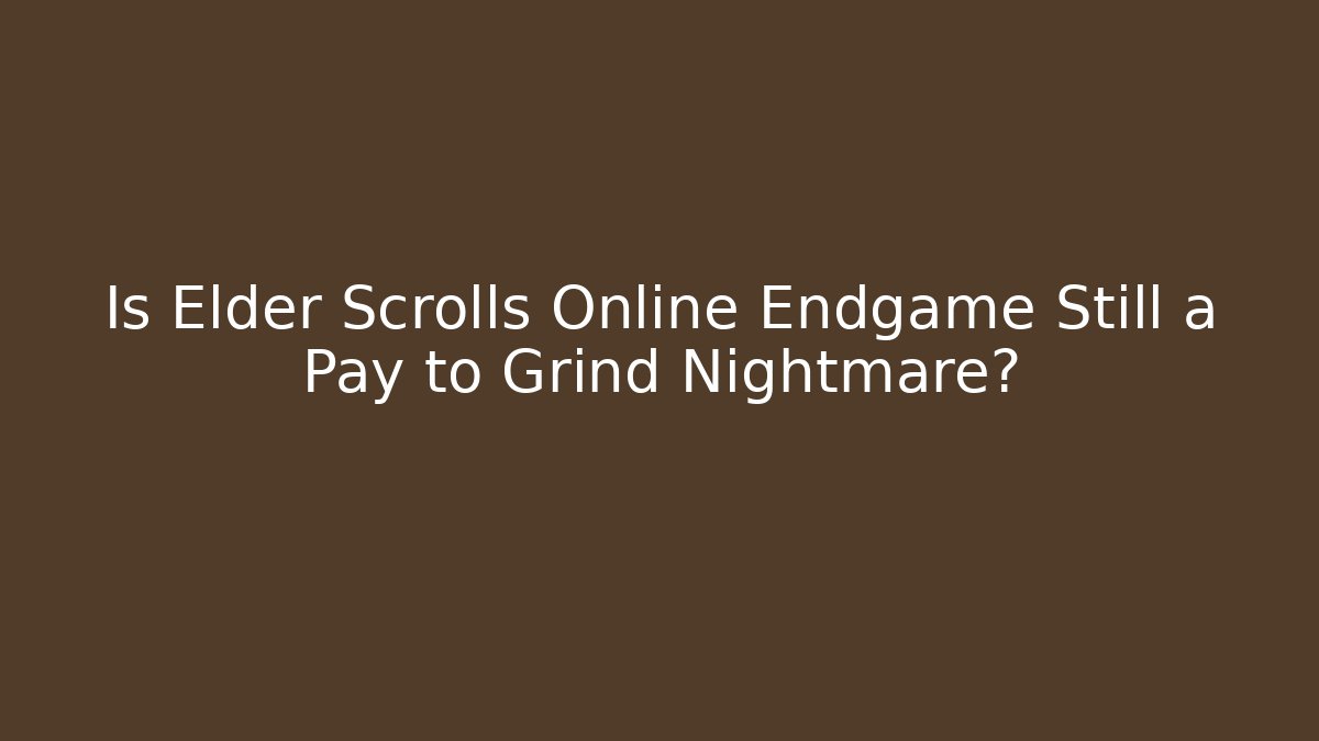 Is Elder Scrolls Online Endgame Still a Pay to Grind Nightmare?