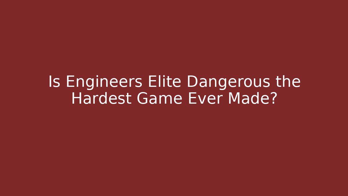 Is Engineers Elite Dangerous the Hardest Game Ever Made?