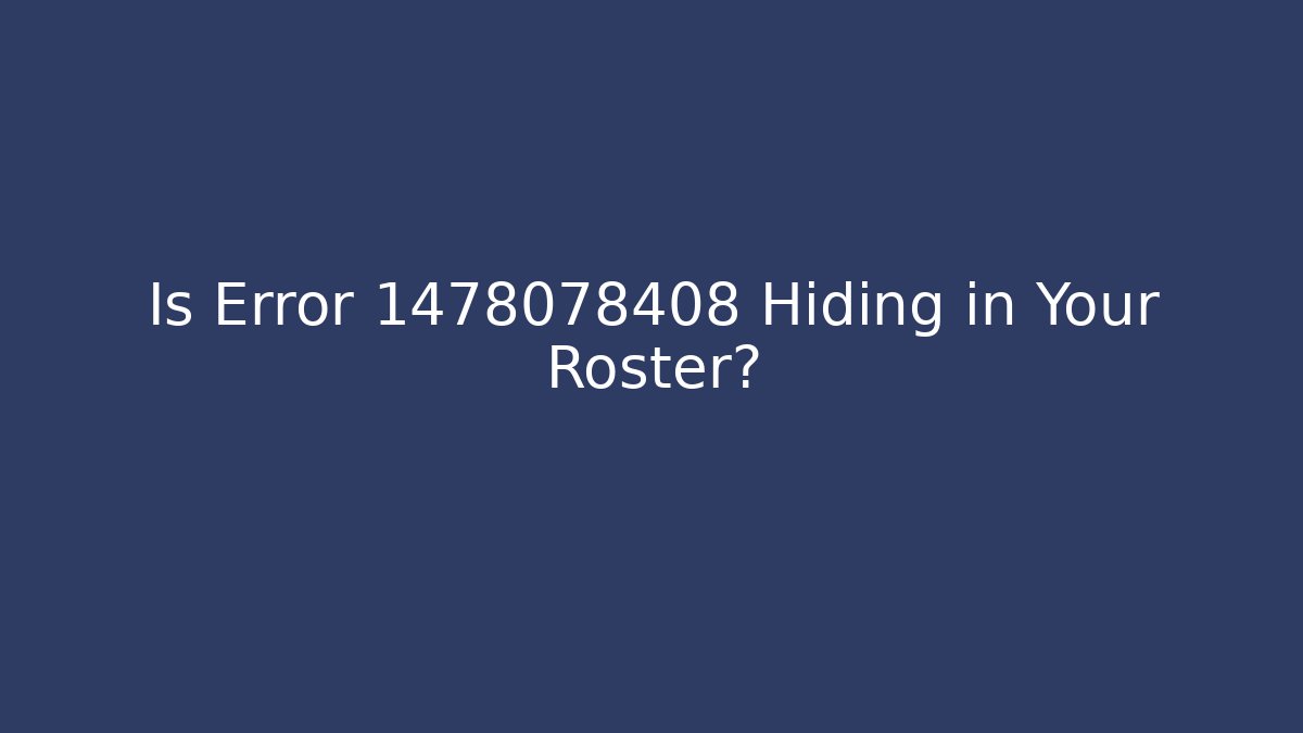 Is Error 1478078408 Hiding in Your Roster?