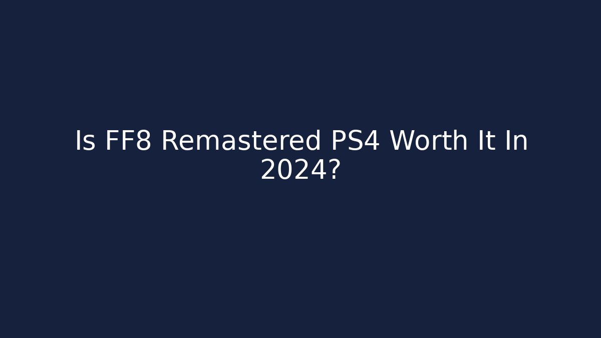 Is FF8 Remastered PS4 Worth It In 2024?