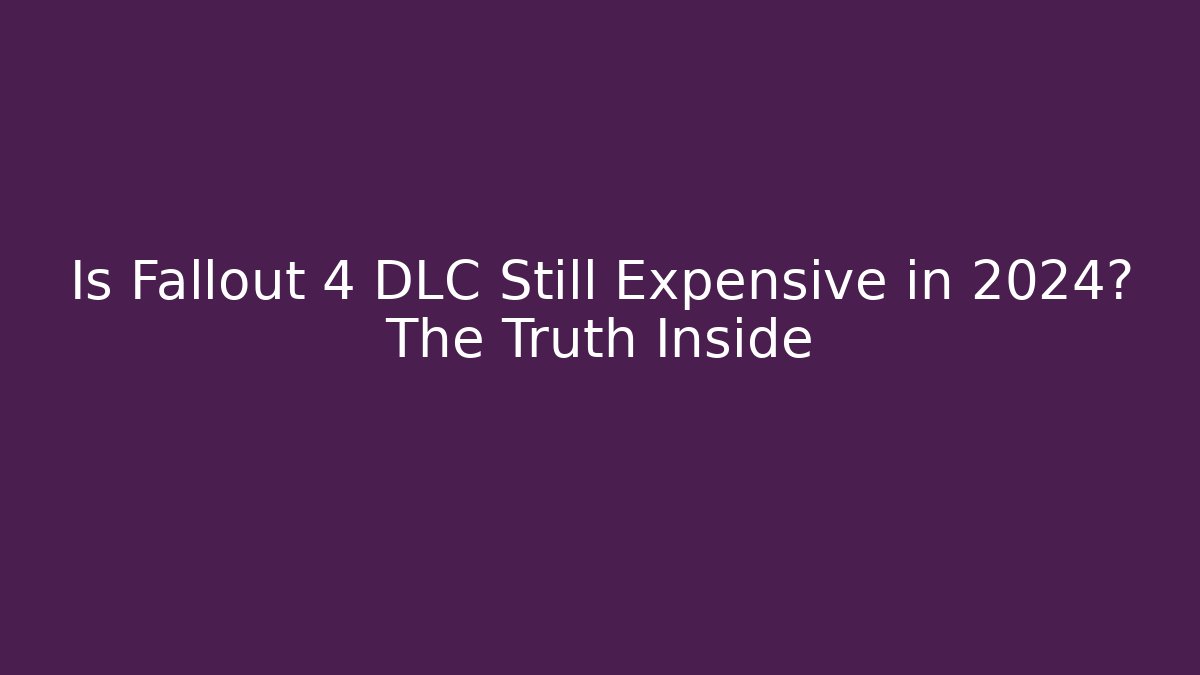 Is Fallout 4 DLC Still Expensive in 2024? The Truth Inside
