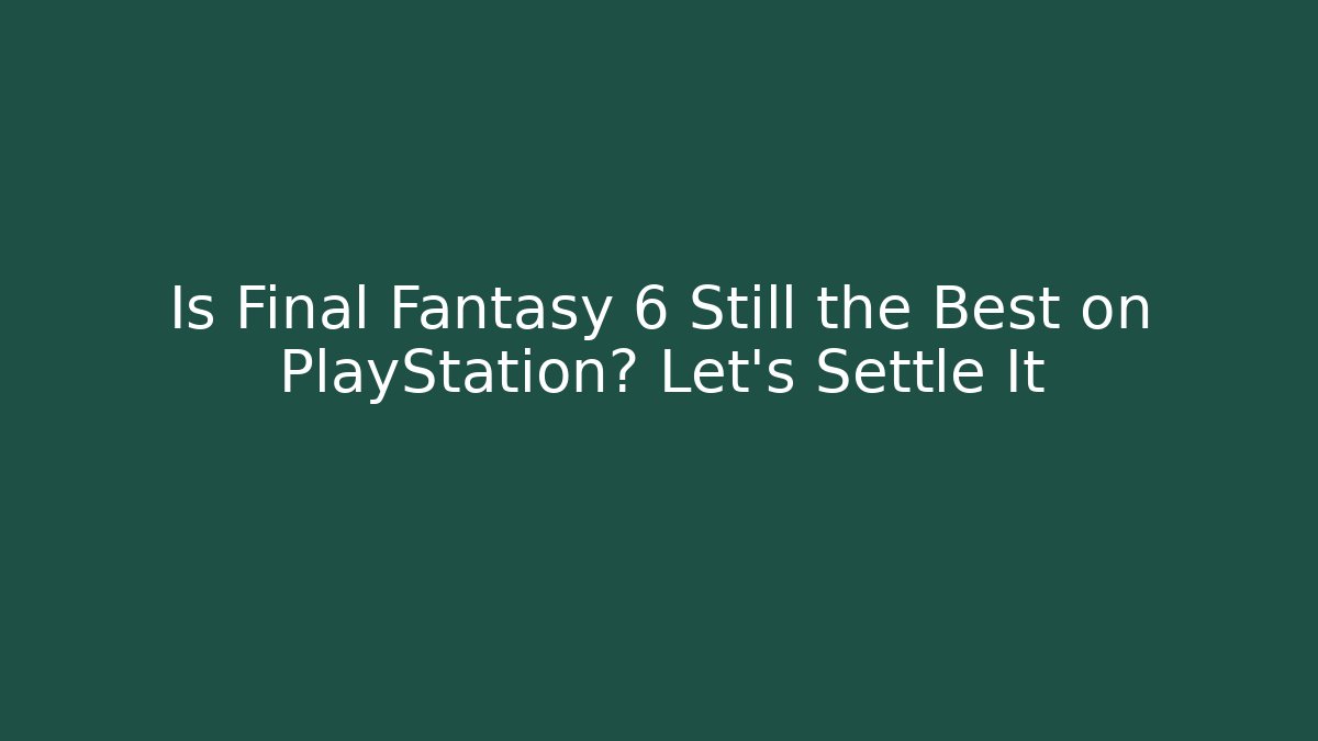 Is Final Fantasy 6 Still the Best on PlayStation? Let's Settle It