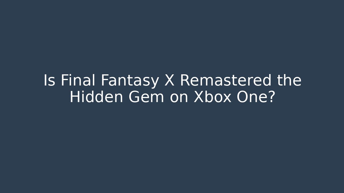 Is Final Fantasy X Remastered the Hidden Gem on Xbox One?