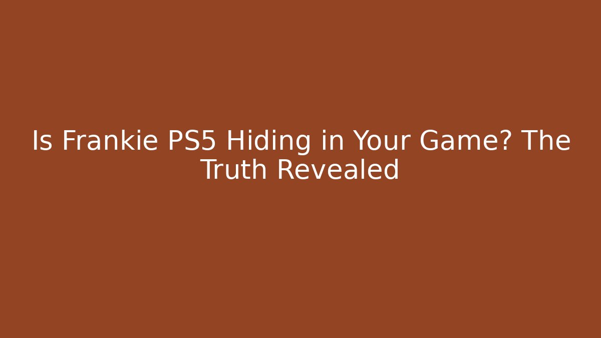 Is Frankie PS5 Hiding in Your Game? The Truth Revealed