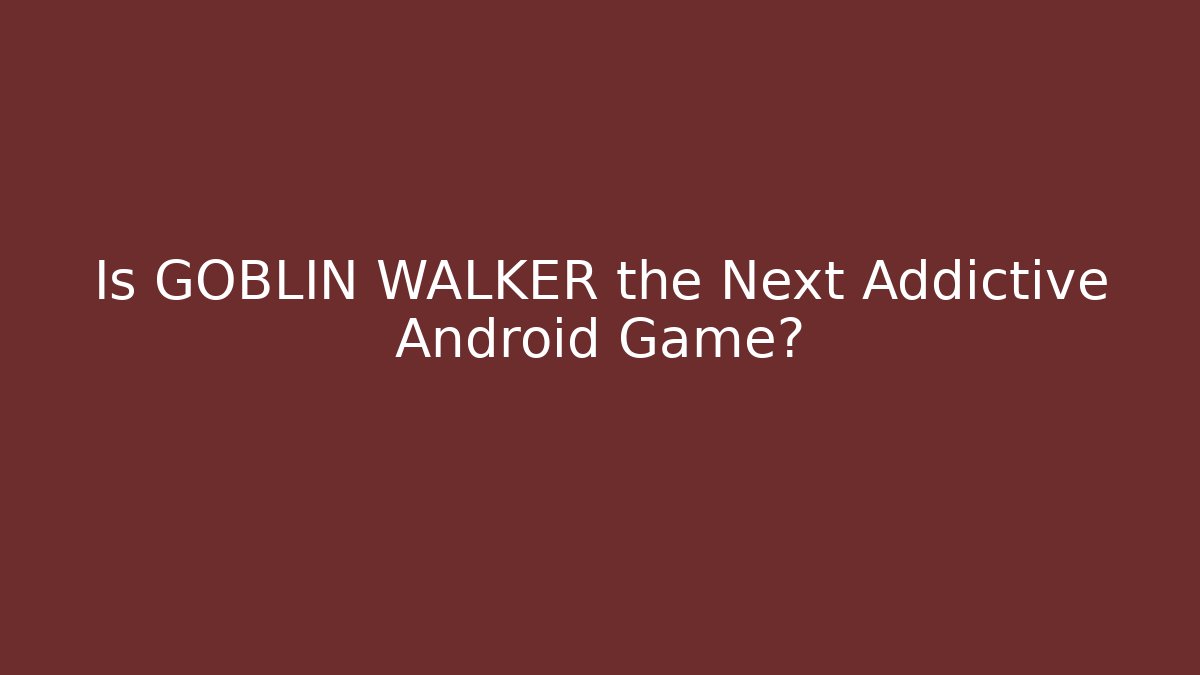 Is GOBLIN WALKER the Next Addictive Android Game?