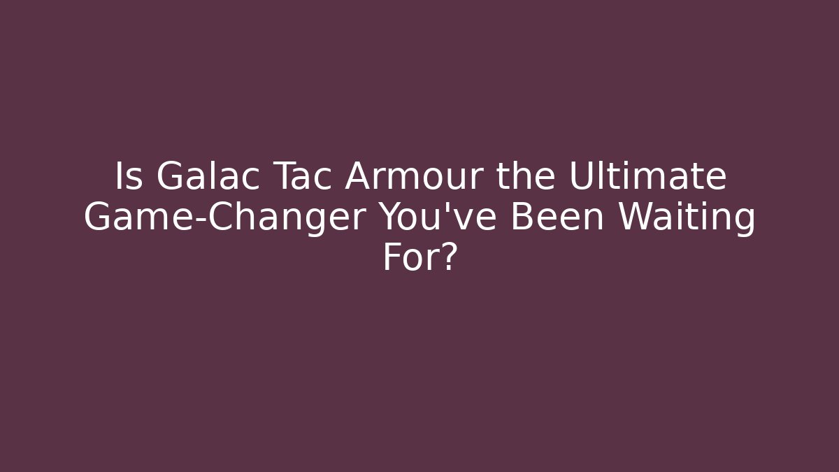 Is Galac Tac Armour the Ultimate Game-Changer You’ve Been Waiting For?