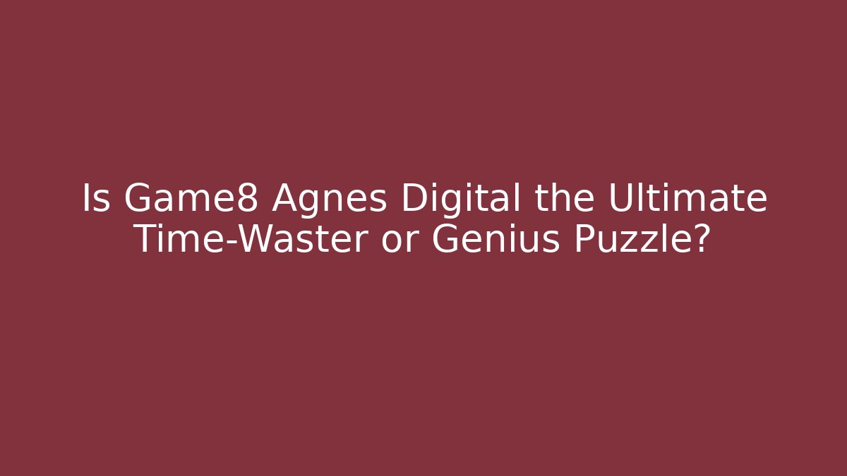 Is Game8 Agnes Digital the Ultimate Time-Waster or Genius Puzzle?