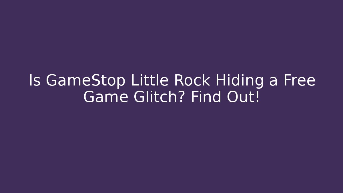 Is GameStop Little Rock Hiding a Free Game Glitch? Find Out!