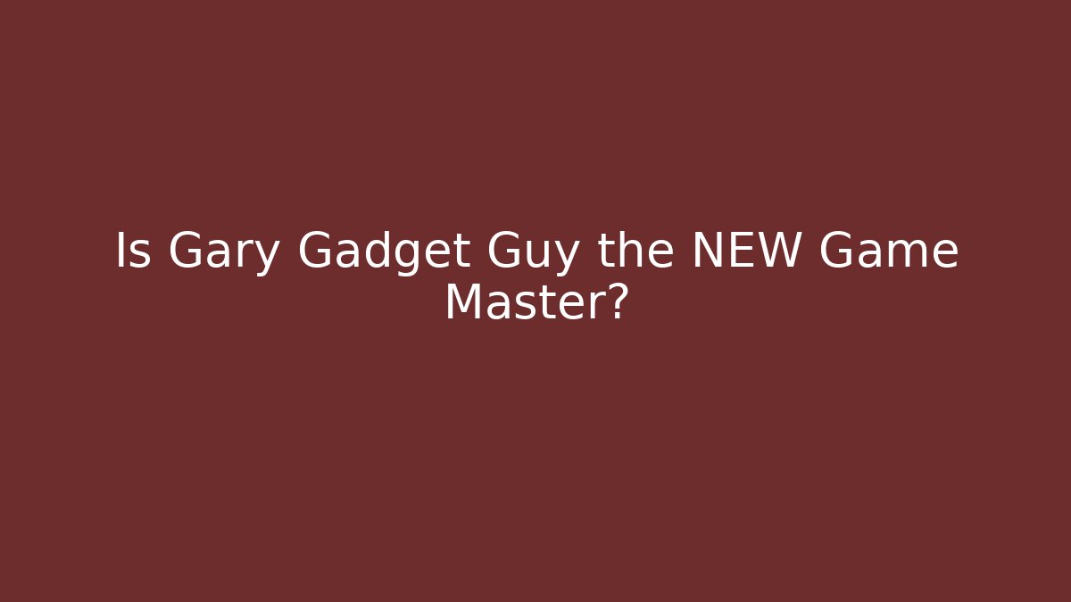 Is Gary Gadget Guy the NEW Game Master?