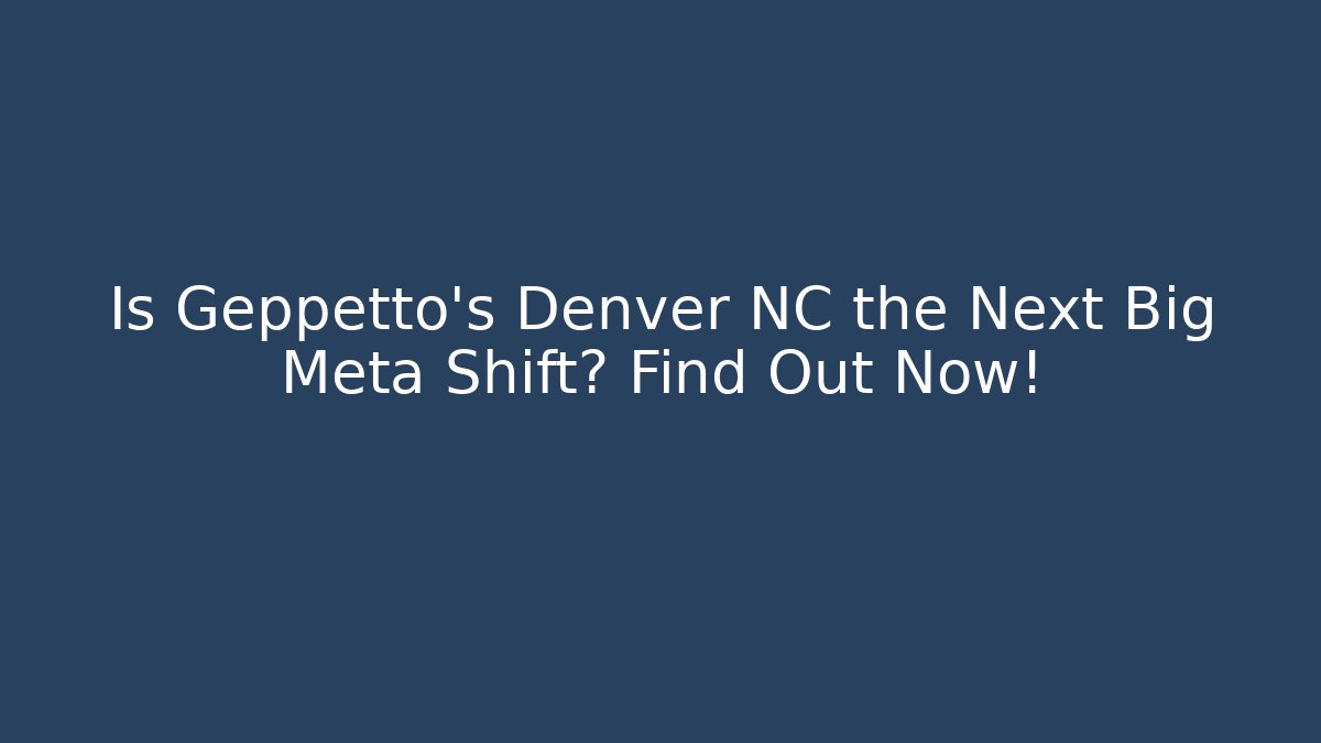 Is Geppetto's Denver NC the Next Big Meta Shift? Find Out Now!