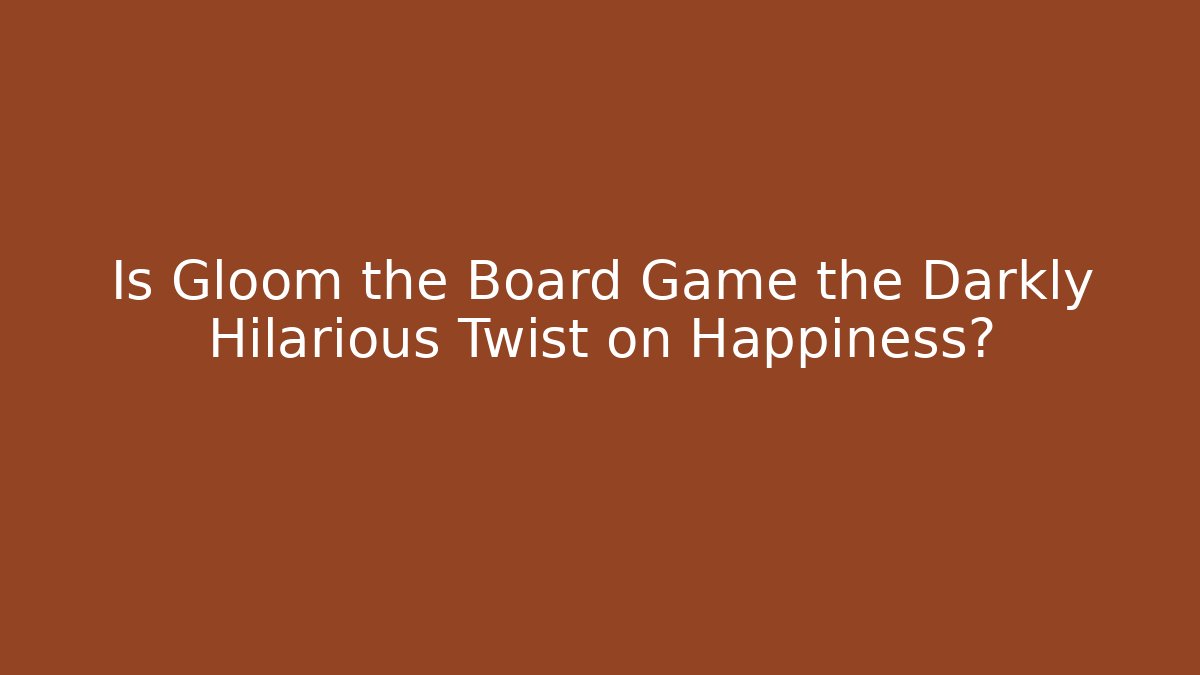 Is Gloom the Board Game the Darkly Hilarious Twist on Happiness?