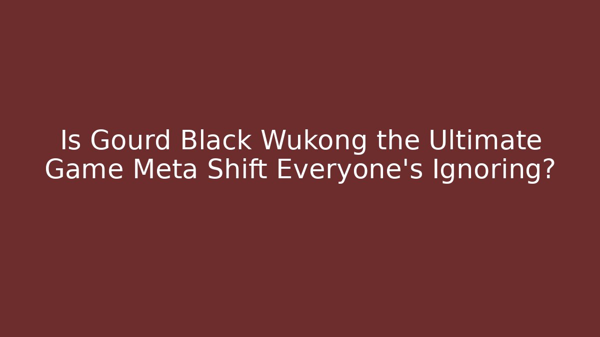 Is Gourd Black Wukong the Ultimate Game Meta Shift Everyone’s Ignoring?