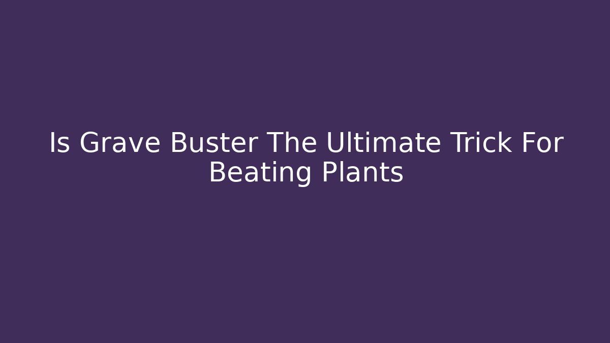 Is Grave Buster The Ultimate Trick For Beating Plants