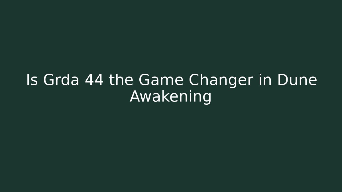 Is Grda 44 the Game Changer in Dune Awakening