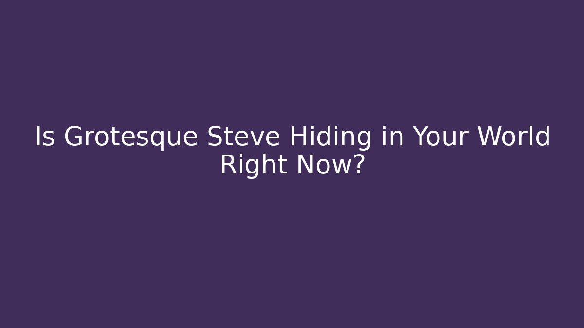 Is Grotesque Steve Hiding in Your World Right Now?