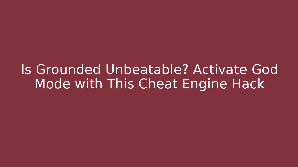 Is Grounded Unbeatable? Activate God Mode with This Cheat Engine Hack
