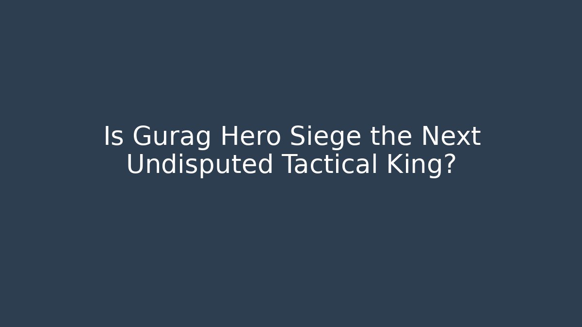 Is Gurag Hero Siege the Next Undisputed Tactical King? - Smart Esu