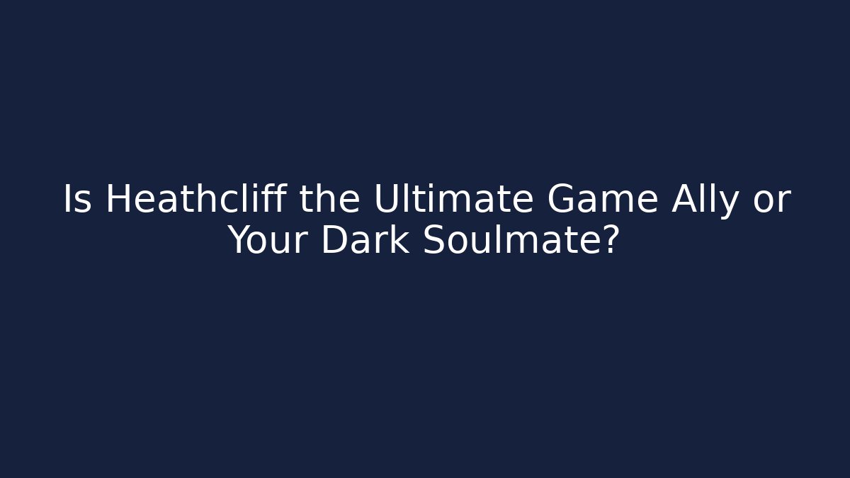 Is Heathcliff the Ultimate Game Ally or Your Dark Soulmate?