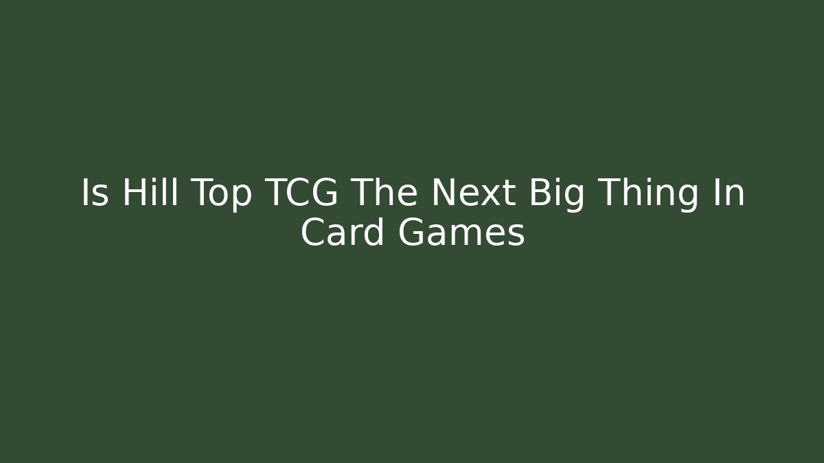 Is Hill Top TCG The Next Big Thing In Card Games