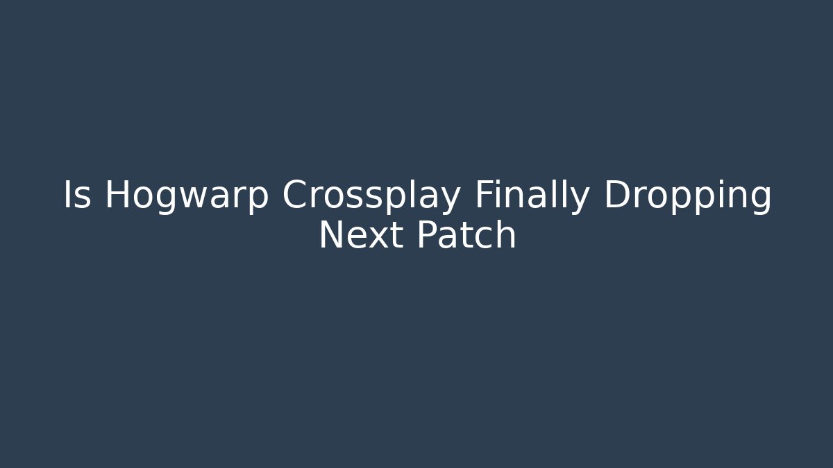 Is Hogwarp Crossplay Finally Dropping Next Patch