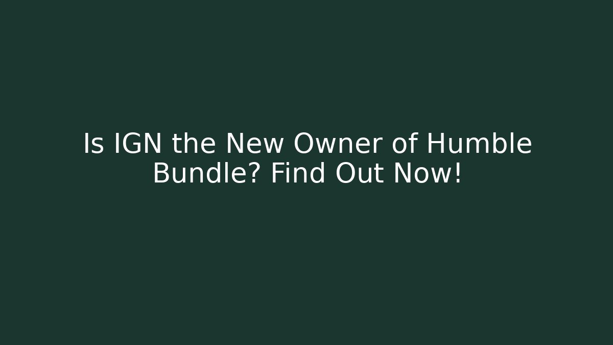 Is IGN the New Owner of Humble Bundle? Find Out Now!