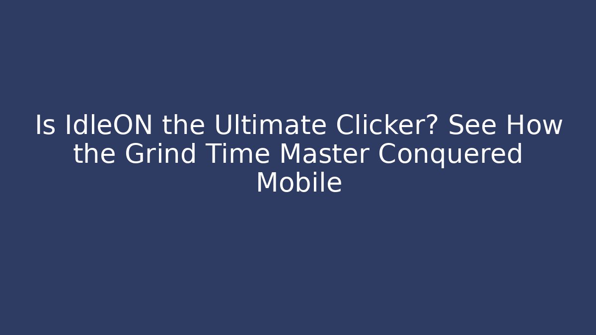 Is IdleON the Ultimate Clicker? See How the Grind Time Master Conquered Mobile