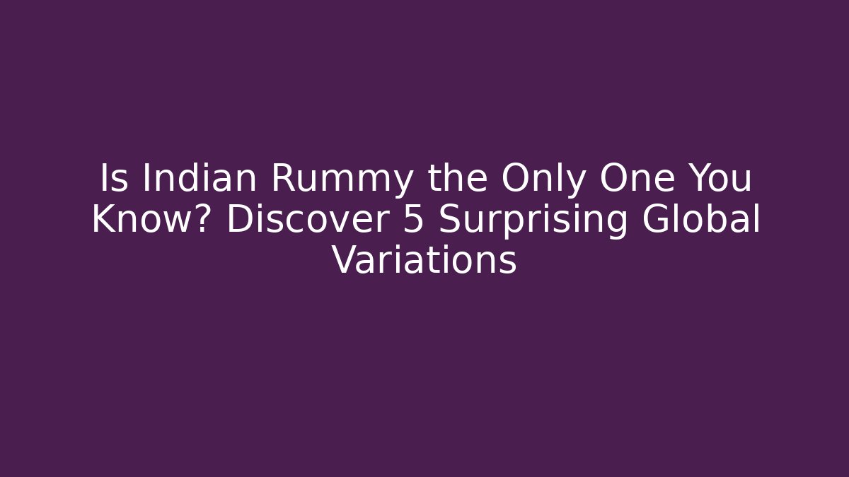 Is Indian Rummy the Only One You Know? Discover 5 Surprising Global Variations