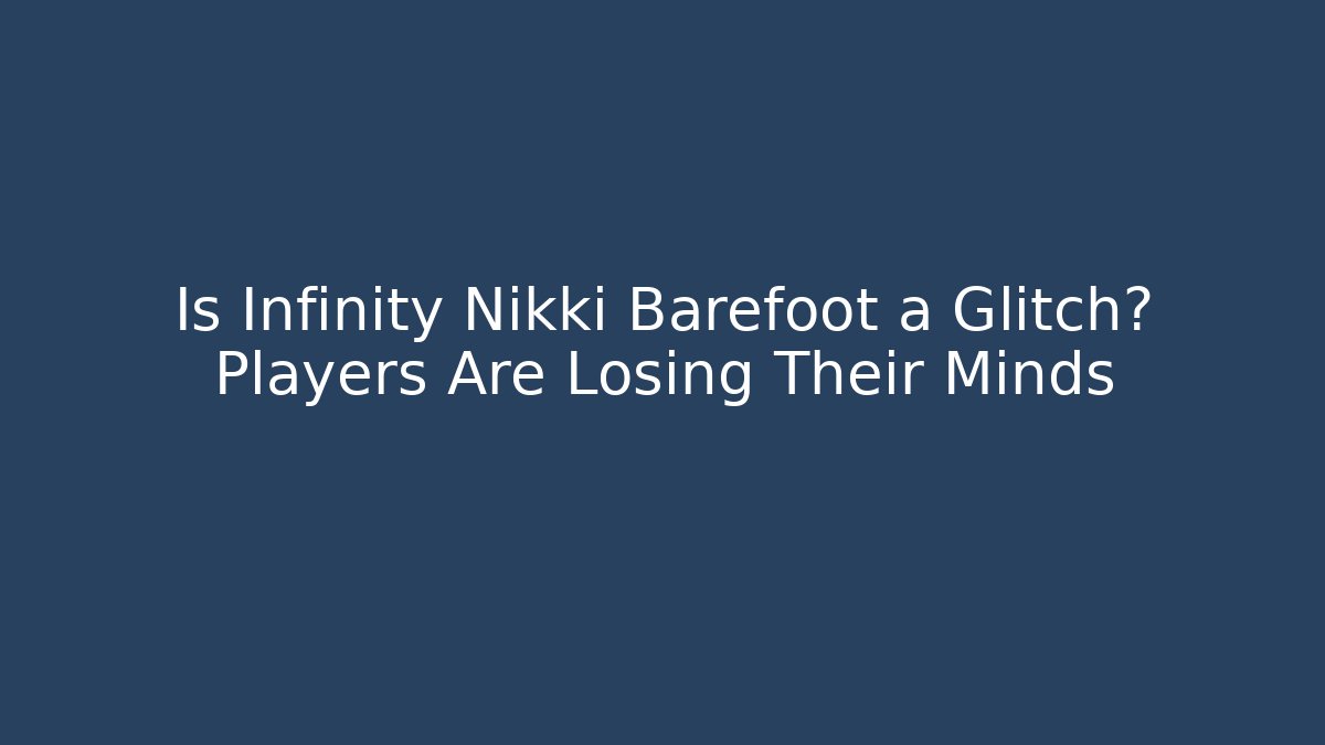 Is Infinity Nikki Barefoot a Glitch? Players Are Losing Their Minds