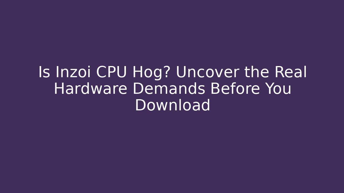 Is Inzoi CPU Hog? Uncover the Real Hardware Demands Before You Download