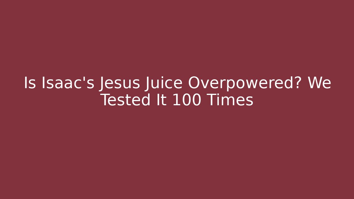 Is Isaac's Jesus Juice Overpowered? We Tested It 100 Times
