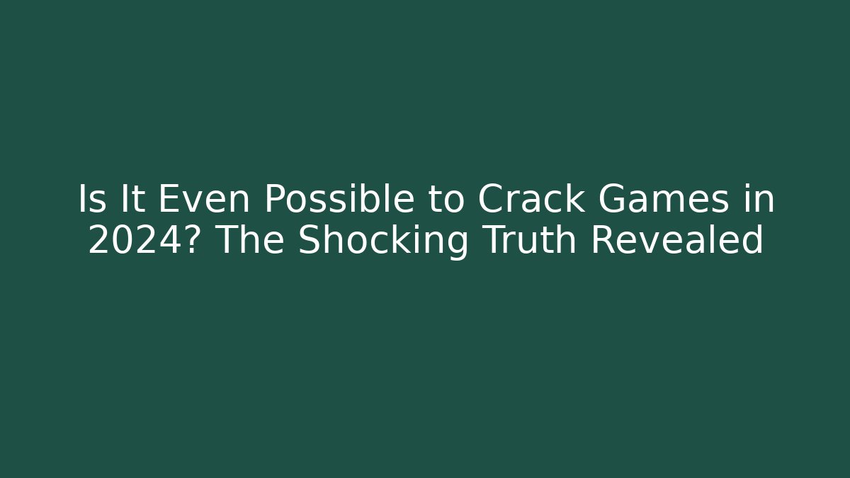 Is It Even Possible to Crack Games in 2024? The Shocking Truth Revealed
