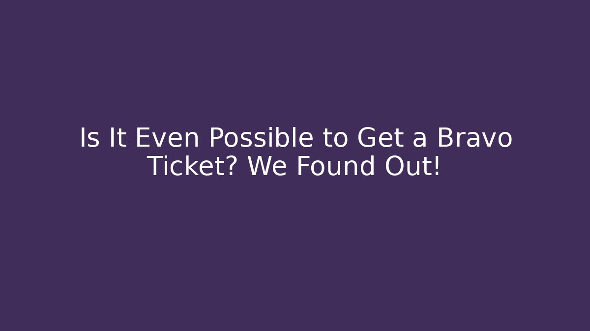 Is It Even Possible to Get a Bravo Ticket? We Found Out!