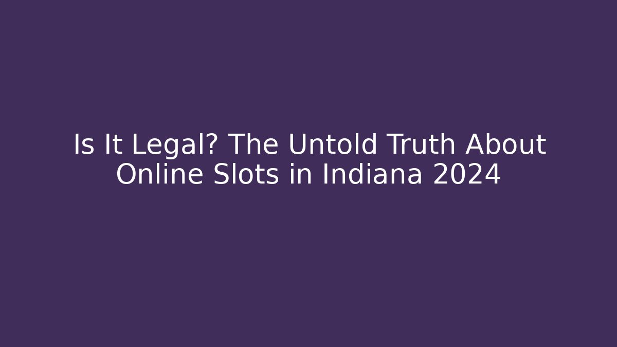 Is It Legal? The Untold Truth About Online Slots in Indiana 2024