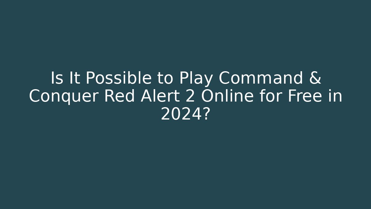 Is It Possible to Play Command & Conquer Red Alert 2 Online for Free in 2024?