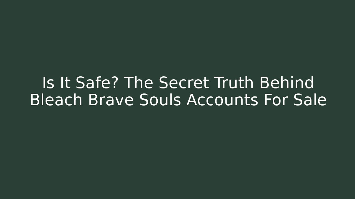 Is It Safe? The Secret Truth Behind Bleach Brave Souls Accounts For Sale