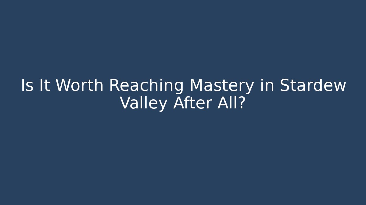 Is It Worth Reaching Mastery in Stardew Valley After All?
