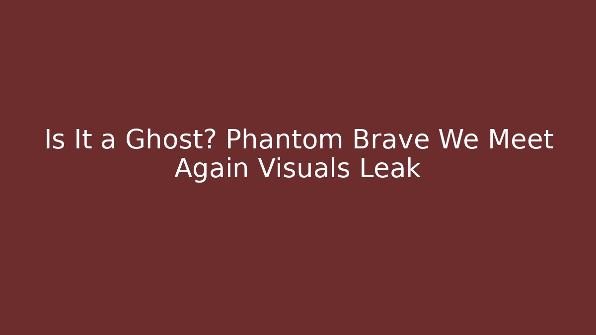 Is It a Ghost? Phantom Brave We Meet Again Visuals Leak
