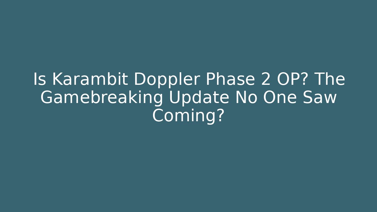 Is Karambit Doppler Phase 2 OP? The Gamebreaking Update No One Saw Coming?