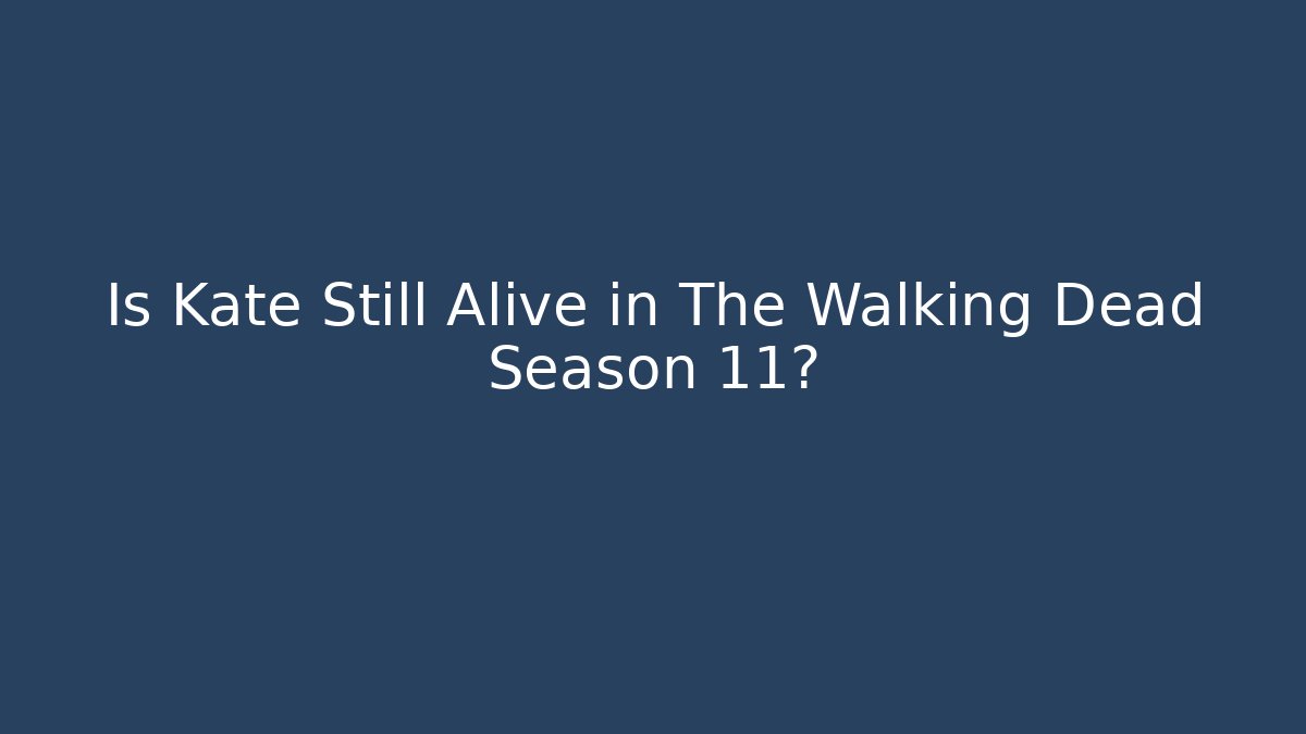 Is Kate Still Alive in The Walking Dead Season 11?