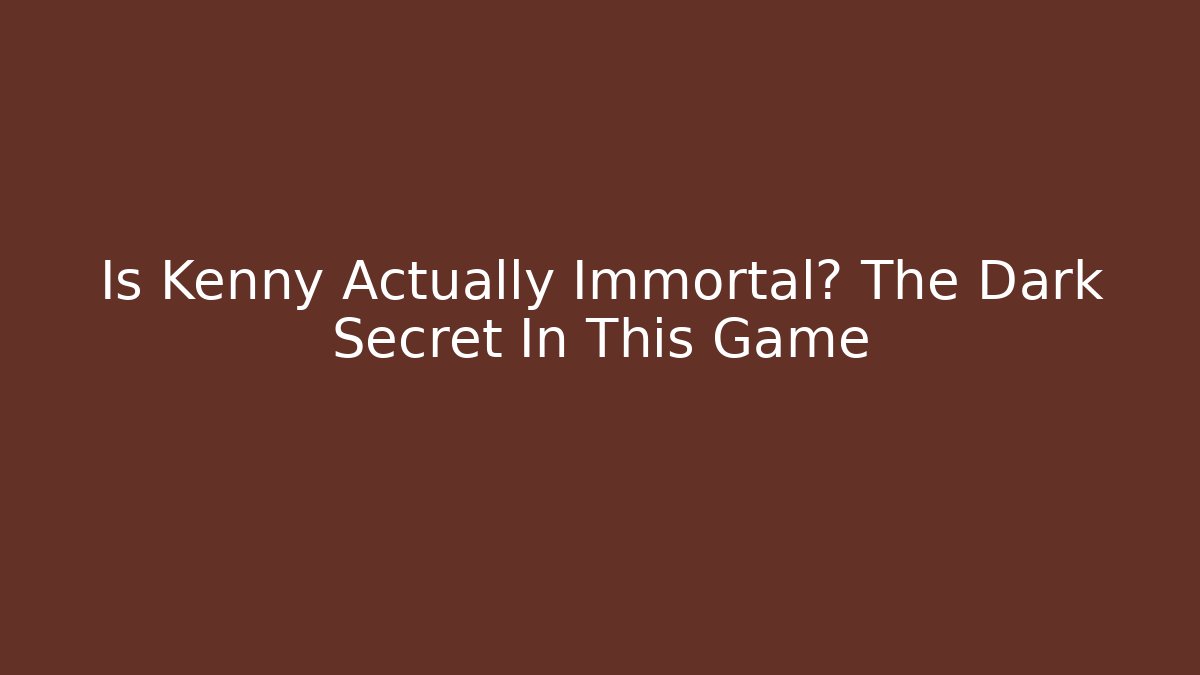 Is Kenny Actually Immortal? The Dark Secret In This Game
