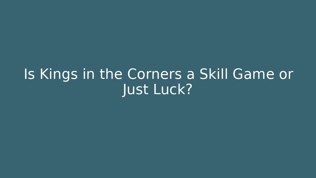 Is Kings in the Corners a Skill Game or Just Luck? - Smart Esu